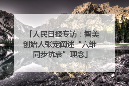 人民日报专访：智美创始人张宠阐述“六维同步抗衰”理念