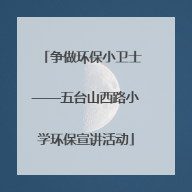 争做环保小卫士——五台山西路小学环保宣讲活动