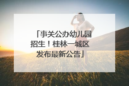 事关公办幼儿园招生！桂林一城区发布最新公告