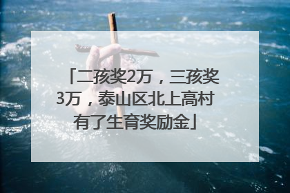 二孩奖2万，三孩奖3万，泰山区北上高村有了生育奖励金