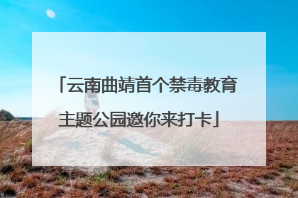 云南曲靖首个禁毒教育主题公园邀你来打卡