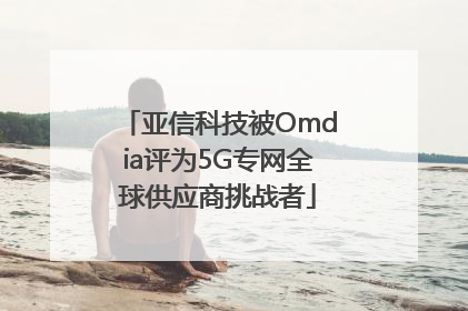 亚信科技被Omdia评为5G专网全球供应商挑战者
