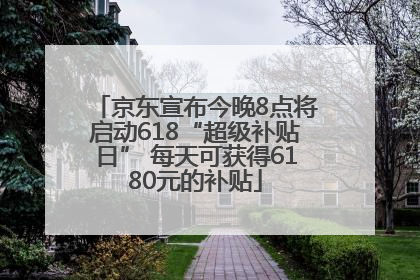 京东宣布今晚8点将启动618“超级补贴日” 每天可获得6180元的补贴