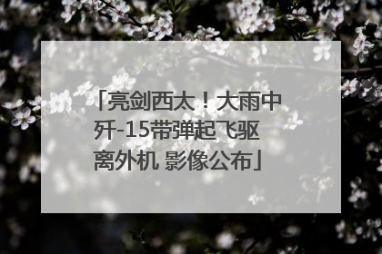 亮剑西太！大雨中歼-15带弹起飞驱离外机 影像公布