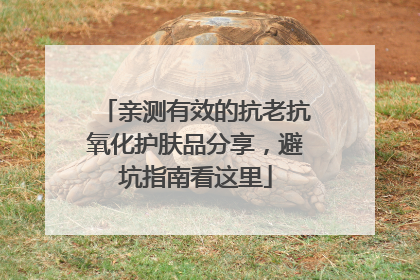 亲测有效的抗老抗氧化护肤品分享，避坑指南看这里