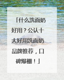 什么洗面奶好用？公认十大好用洗面奶品牌推荐，口碑爆棚！