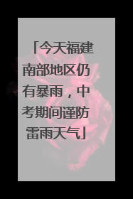 今天福建南部地区仍有暴雨，中考期间谨防雷雨天气
