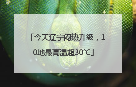 今天辽宁闷热升级，10地最高温超30℃