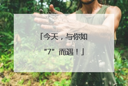 今天，与你如“7”而遇！