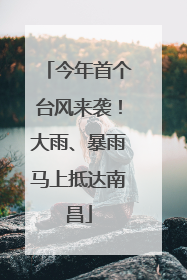 今年首个台风来袭！大雨、暴雨马上抵达南昌