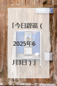今日辟谣（2025年6月3日）