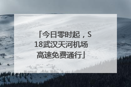 今日零时起，S18武汉天河机场高速免费通行