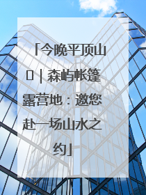 今晚平顶山⑫｜森屿帐篷露营地：邀您赴一场山水之约
