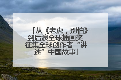 从《老虎，别怕》到后浪全球插画奖 征集全球创作者“讲述”中国故事