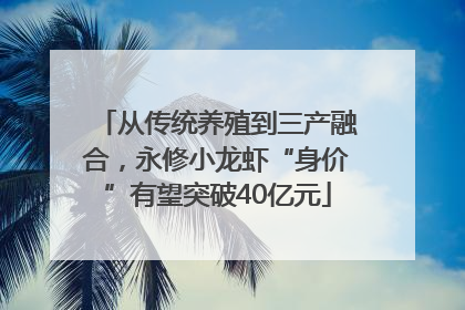 从传统养殖到三产融合，永修小龙虾“身价”有望突破40亿元