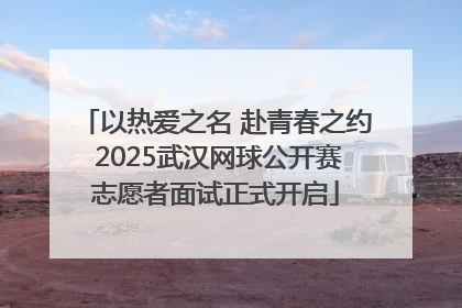 以热爱之名 赴青春之约 2025武汉网球公开赛志愿者面试正式开启