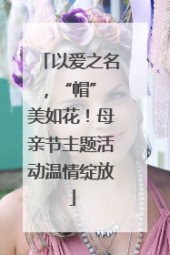 以爱之名，“帽” 美如花！母亲节主题活动温情绽放