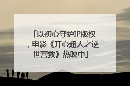 以初心守护IP版权，电影《开心超人之逆世营救》热映中