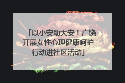 以小安助大安！广饶开展女性心理健康呵护行动进社区活动