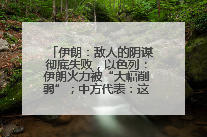 伊朗：敌人的阴谋彻底失败，以色列：伊朗火力被“大幅削弱”；中方代表：这次不能再有欺骗