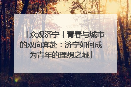 众观济宁丨青春与城市的双向奔赴：济宁如何成为青年的理想之城
