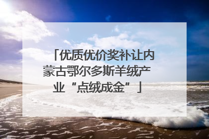 优质优价奖补让内蒙古鄂尔多斯羊绒产业“点绒成金”