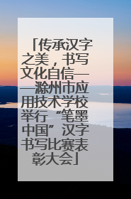 传承汉字之美，书写文化自信——滁州市应用技术学校举行“笔墨中国”汉字书写比赛表彰大会