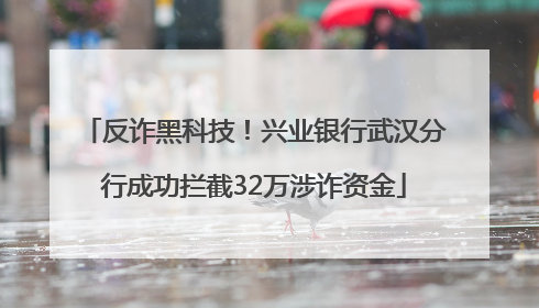 反诈黑科技！兴业银行武汉分行成功拦截32万涉诈资金
