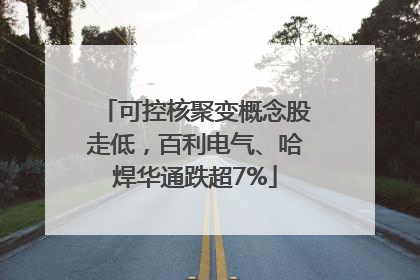 可控核聚变概念股走低，百利电气、哈焊华通跌超7%