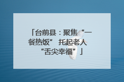 台前县：聚焦“一餐热饭” 托起老人“舌尖幸福”