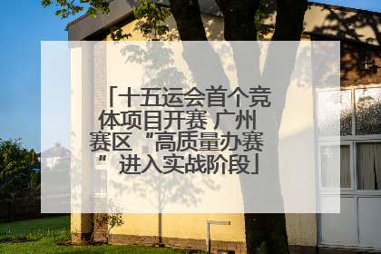 十五运会首个竞体项目开赛 广州赛区“高质量办赛”进入实战阶段