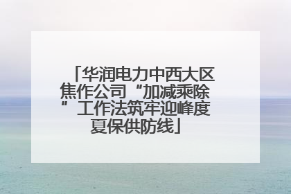 华润电力中西大区焦作公司“加减乘除”工作法筑牢迎峰度夏保供防线