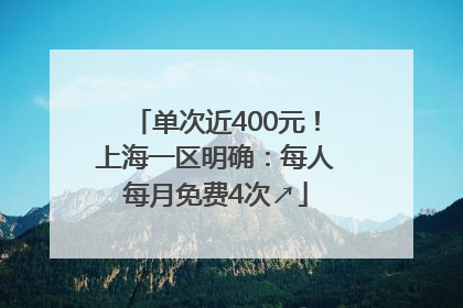 单次近400元！上海一区明确：每人每月免费4次↗