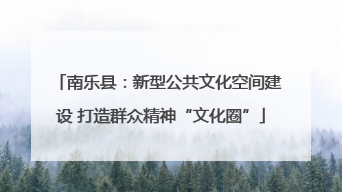 南乐县：新型公共文化空间建设 打造群众精神“文化圈”