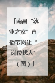 南昌“就业之家”直播带岗让“岗位找人”（图）