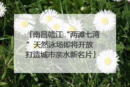 南昌赣江“两滩七湾”天然泳场即将开放 打造城市亲水新名片