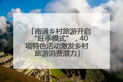 南通乡村旅游开启“旺季模式”，40项特色活动激发乡村旅游消费潜力