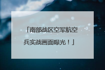 南部战区空军航空兵实战画面曝光！
