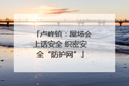 卢峰镇：屋场会上话安全 织密安全“防护网”