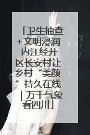 卫生抽查+文明浸润 内江经开区长安村让乡村“美颜”持久在线｜万千气象看四川