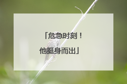 危急时刻！他挺身而出