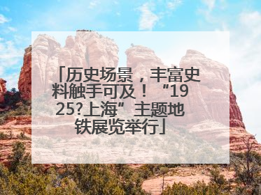 历史场景，丰富史料触手可及！“1925?上海”主题地铁展览举行