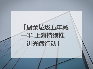 厨余垃圾五年减一半 上海持续推进光盘行动