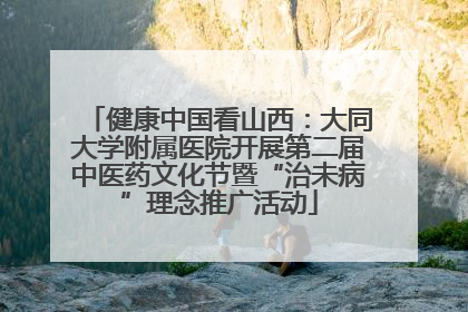 健康中国看山西：大同大学附属医院开展第二届中医药文化节暨“治未病”理念推广活动