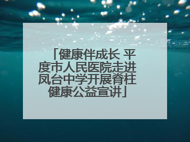 健康伴成长 平度市人民医院走进凤台中学开展脊柱健康公益宣讲