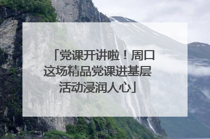 党课开讲啦！周口这场精品党课进基层活动浸润人心
