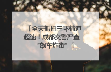 全天抓拍三环辅道超速！成都交警严查“飙车炸街”