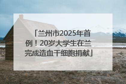 兰州市2025年首例！20岁大学生在兰完成造血干细胞捐献