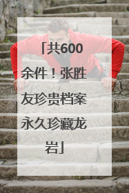 共600余件！张胜友珍贵档案永久珍藏龙岩