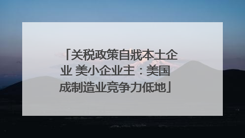 关税政策自戕本土企业 美小企业主：美国成制造业竞争力低地